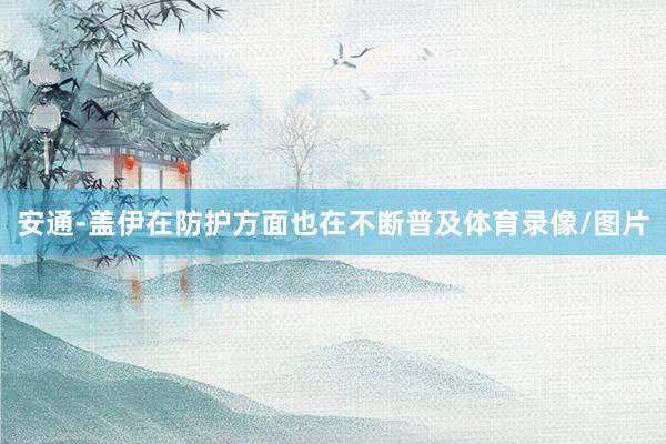 安通-盖伊在防护方面也在不断普及体育录像/图片