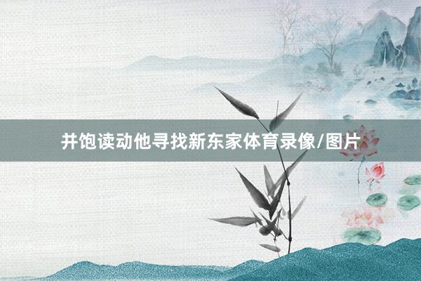 并饱读动他寻找新东家体育录像/图片
