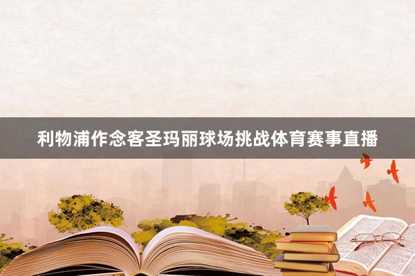 利物浦作念客圣玛丽球场挑战体育赛事直播