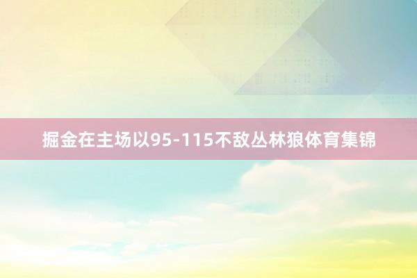 掘金在主场以95-115不敌丛林狼体育集锦